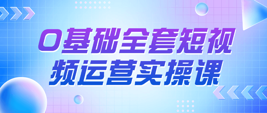 0基础全套短视频运营实操课